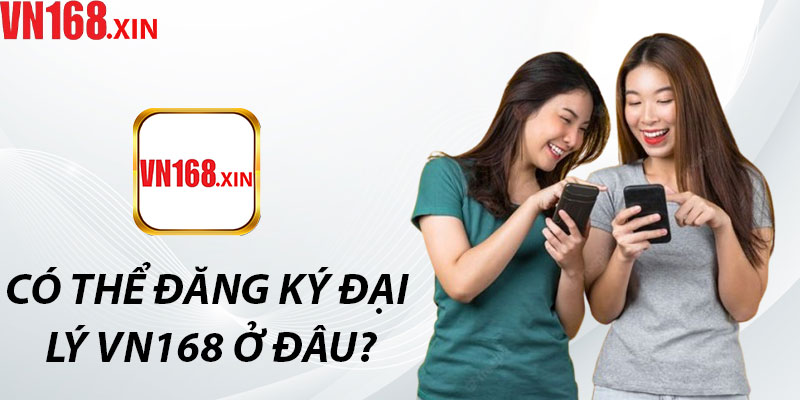 Có Thể Đăng Ký Đại Lý VN168 Ở Đâu?