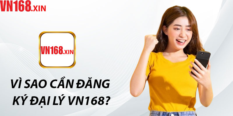 Vì Sao Cần Đăng Ký Đại Lý VN168?